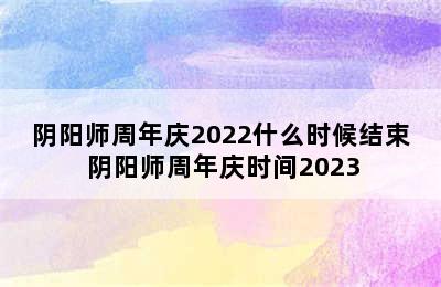 阴阳师周年庆2022什么时候结束 阴阳师周年庆时间2023